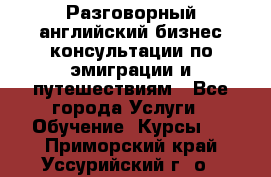 Разговорный английский бизнес консультации по эмиграции и путешествиям - Все города Услуги » Обучение. Курсы   . Приморский край,Уссурийский г. о. 